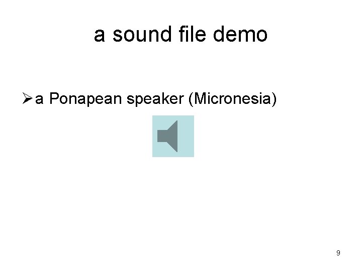 a sound file demo Ø a Ponapean speaker (Micronesia) 9 