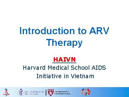 Introduction to ARV Therapy HAIVN Harvard Medical School AIDS Initiative in Vietnam 