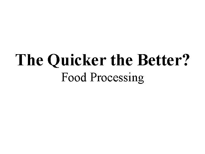 The Quicker the Better? Food Processing 