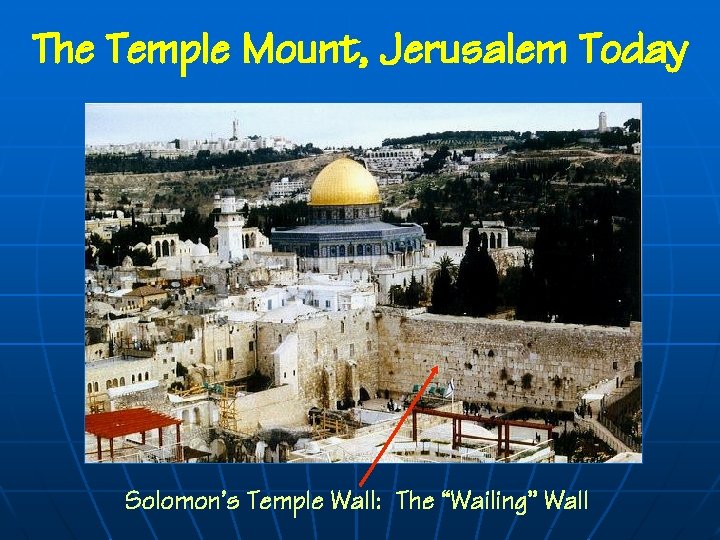 The Temple Mount, Jerusalem Today Solomon’s Temple Wall: The “Wailing” Wall 
