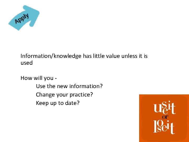 Information/knowledge has little value unless it is used How will you Use the new