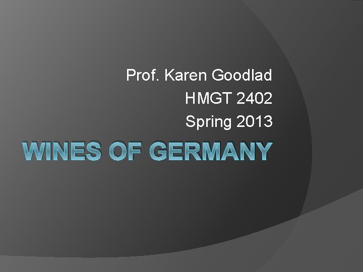 Prof. Karen Goodlad HMGT 2402 Spring 2013 WINES OF GERMANY 