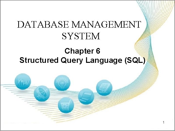 DATABASE MANAGEMENT SYSTEM Chapter 6 Structured Query Language (SQL) 1 