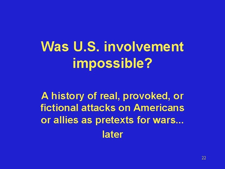 Was U. S. involvement impossible? A history of real, provoked, or fictional attacks on