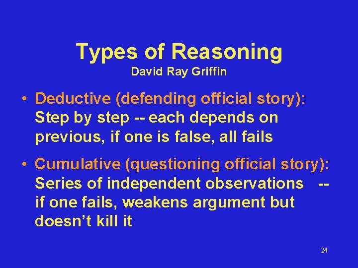 Types of Reasoning David Ray Griffin • Deductive (defending official story): Step by step