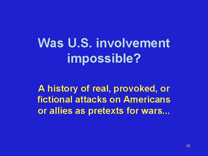 Was U. S. involvement impossible? A history of real, provoked, or fictional attacks on