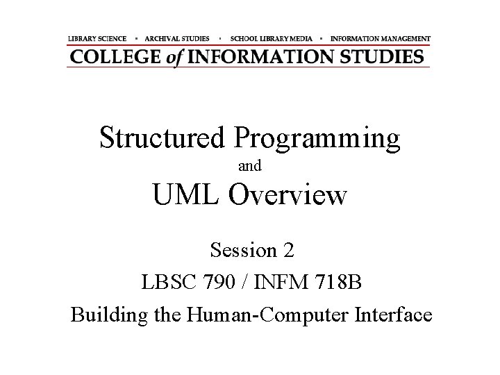 Structured Programming and UML Overview Session 2 LBSC 790 / INFM 718 B Building