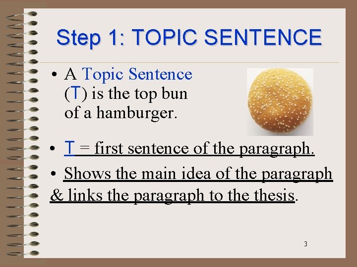 Step 1: TOPIC SENTENCE • A Topic Sentence (T) is the top bun of