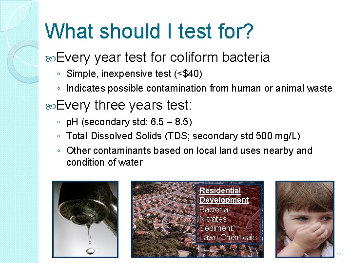 What should I test for? Every year test for coliform bacteria ◦ Simple, inexpensive