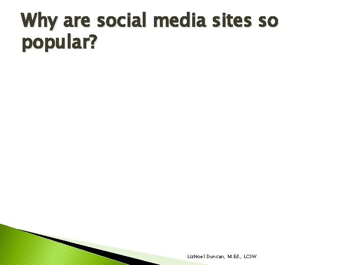 Why are social media sites so popular? Liz. Noel Duncan, M. Ed. , LCSW Why are social media sites so popular? Liz. Noel Duncan, M. Ed. , LCSW