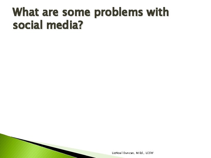 What are some problems with social media? Liz. Noel Duncan, M. Ed. , LCSW What are some problems with social media? Liz. Noel Duncan, M. Ed. , LCSW