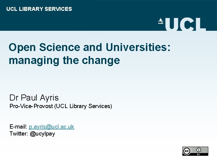 UCL LIBRARY SERVICES Open Science and Universities: managing the change Dr Paul Ayris Pro-Vice-Provost