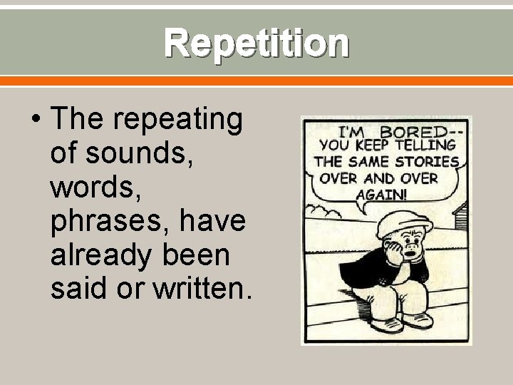 Repetition • The repeating of sounds, words, phrases, have already been said or written.