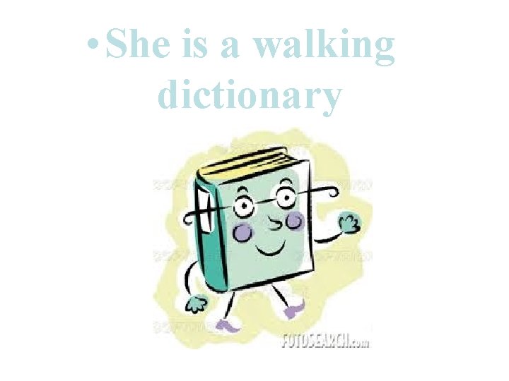  • She is a walking dictionary 