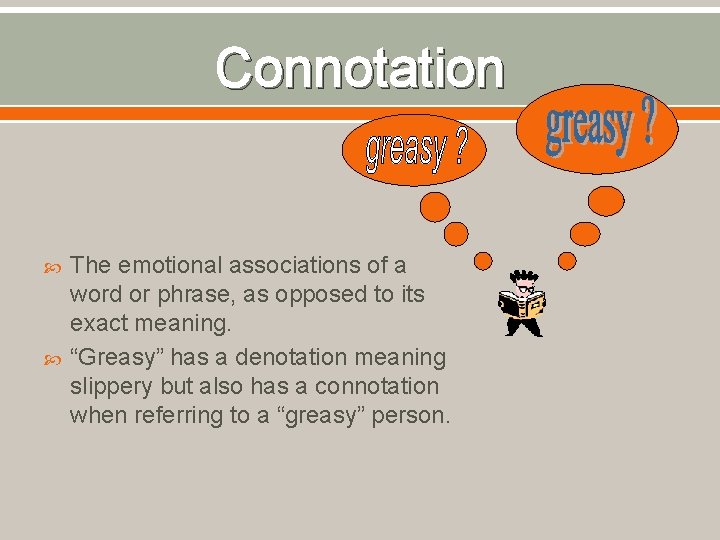 Connotation The emotional associations of a word or phrase, as opposed to its exact
