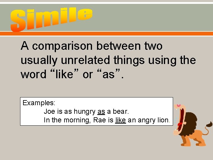 A comparison between two usually unrelated things using the word “like” or “as”. Examples: