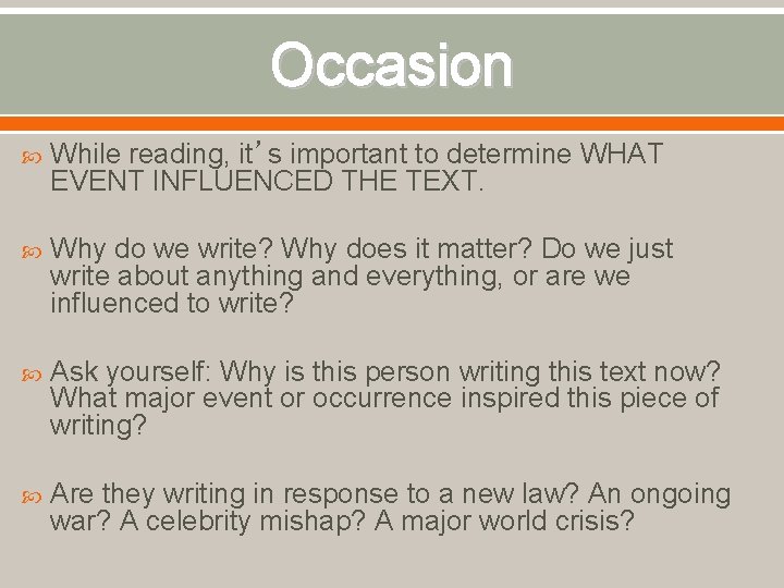 Occasion While reading, it’s important to determine WHAT EVENT INFLUENCED THE TEXT. Why do