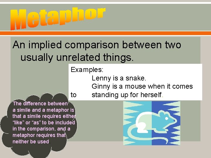 An implied comparison between two usually unrelated things. Examples: Lenny is a snake. Ginny