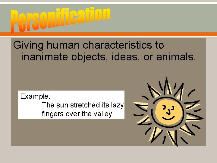 Giving human characteristics to inanimate objects, ideas, or animals. Example: The sun stretched its