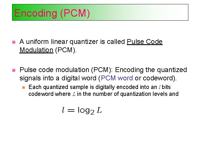 Encoding (PCM) A uniform linear quantizer is called Pulse Code Modulation (PCM). Pulse code
