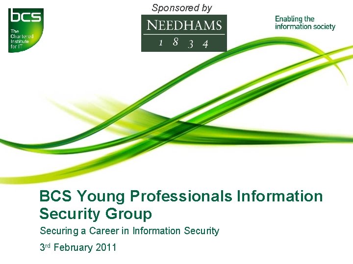Sponsored by BCS Young Professionals Information Security Group Securing a Career in Information Security