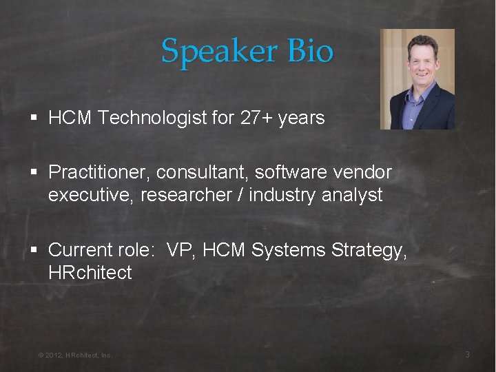 Speaker Bio § HCM Technologist for 27+ years § Practitioner, consultant, software vendor executive,