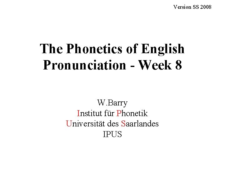 Version SS 2008 The Phonetics of English Pronunciation - Week 8 W. Barry Institut