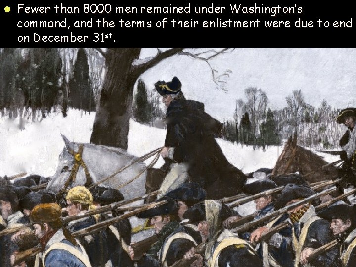 l Fewer than 8000 men remained under Washington’s command, and the terms of their