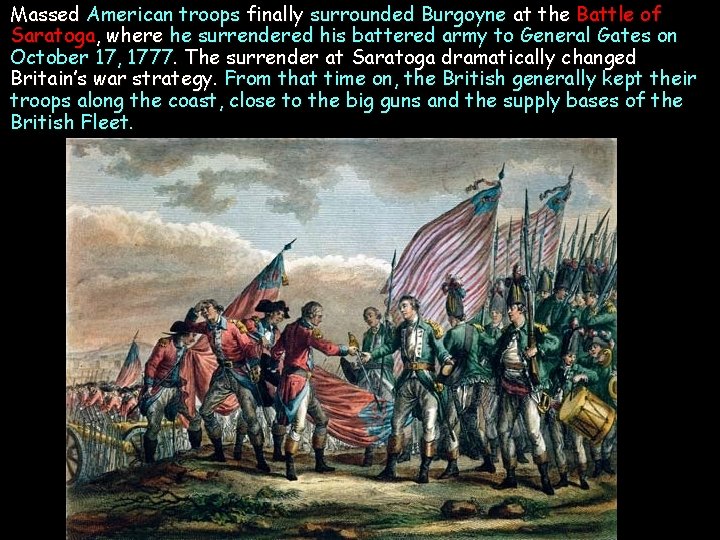 Massed American troops finally surrounded Burgoyne at the Battle of Saratoga, where he surrendered