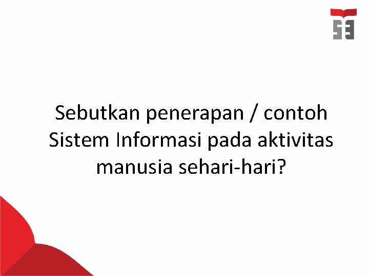 Sebutkan penerapan / contoh Sistem Informasi pada aktivitas manusia sehari-hari? 