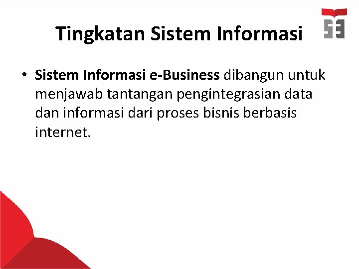 Tingkatan Sistem Informasi • Sistem Informasi e-Business dibangun untuk menjawab tantangan pengintegrasian data dan