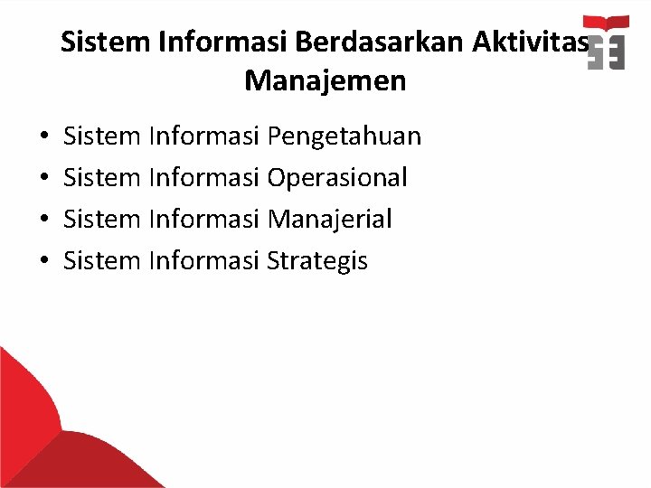 Sistem Informasi Berdasarkan Aktivitas Manajemen • • Sistem Informasi Pengetahuan Sistem Informasi Operasional Sistem