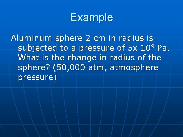 Example Aluminum sphere 2 cm in radius is subjected to a pressure of 5