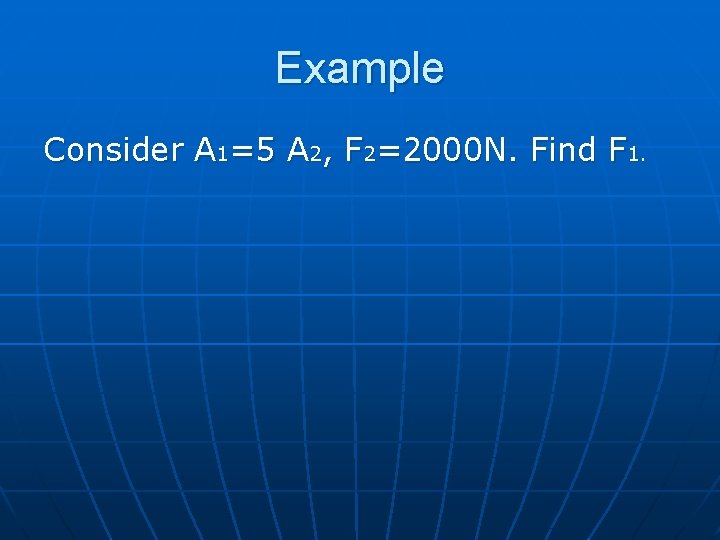 Example Consider A 1=5 A 2, F 2=2000 N. Find F 1. 