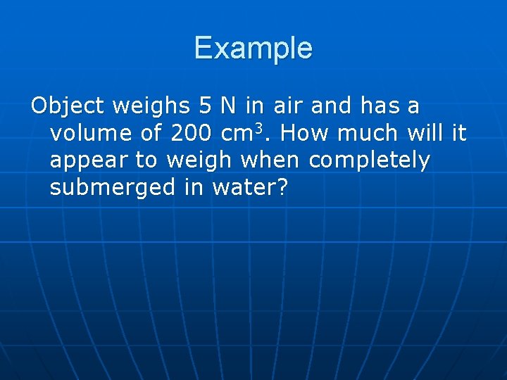 Example Object weighs 5 N in air and has a volume of 200 cm