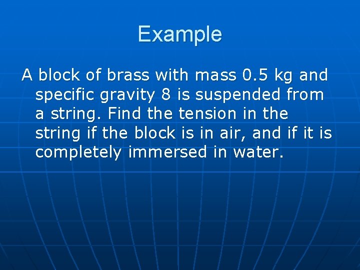 Example A block of brass with mass 0. 5 kg and specific gravity 8