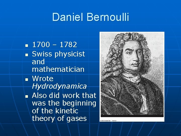 Daniel Bernoulli n n 1700 – 1782 Swiss physicist and mathematician Wrote Hydrodynamica Also