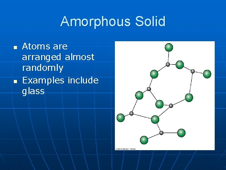 Amorphous Solid n n Atoms are arranged almost randomly Examples include glass 