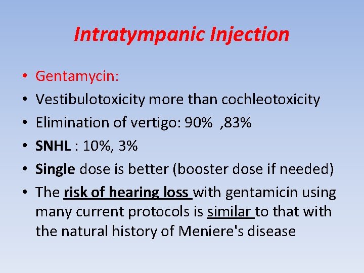 Intratympanic Injection • • • Gentamycin: Vestibulotoxicity more than cochleotoxicity Elimination of vertigo: 90%