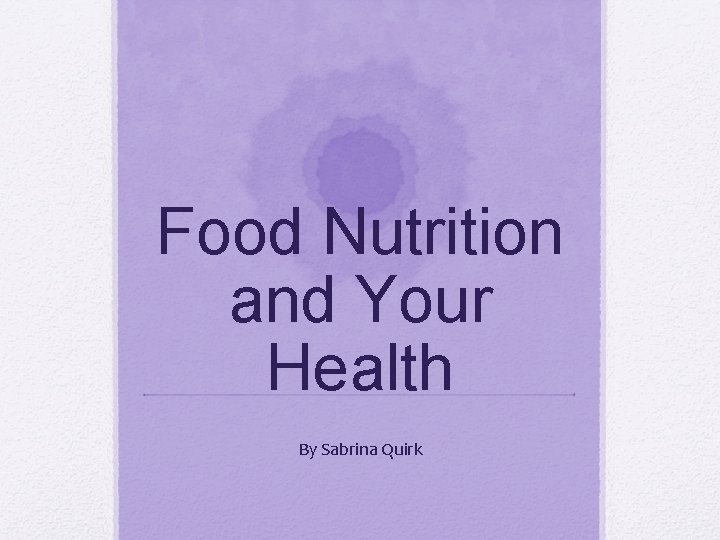 Food Nutrition and Your Health By Sabrina Quirk 