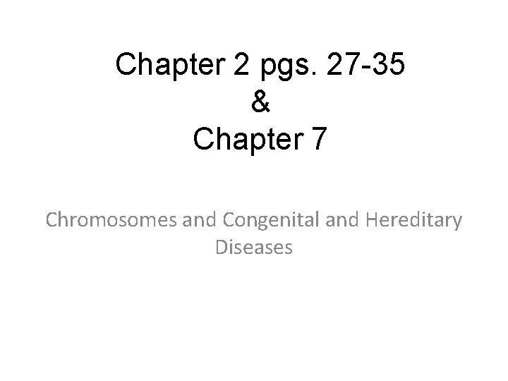 Chapter 2 pgs. 27 -35 & Chapter 7 Chromosomes and Congenital and Hereditary Diseases Chapter 2 pgs. 27 -35 & Chapter 7 Chromosomes and Congenital and Hereditary Diseases