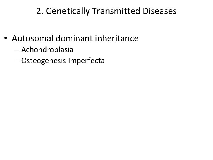 2. Genetically Transmitted Diseases • Autosomal dominant inheritance – Achondroplasia – Osteogenesis Imperfecta 2. Genetically Transmitted Diseases • Autosomal dominant inheritance – Achondroplasia – Osteogenesis Imperfecta