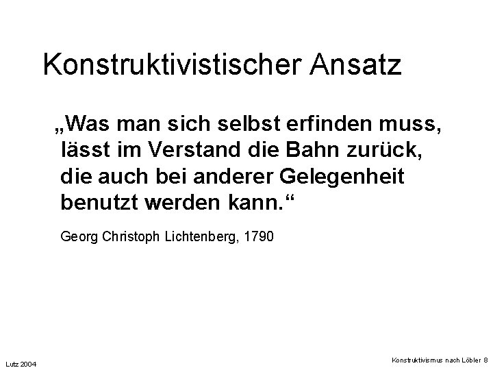 Konstruktivistischer Ansatz „Was man sich selbst erfinden muss, lässt im Verstand die Bahn zurück,