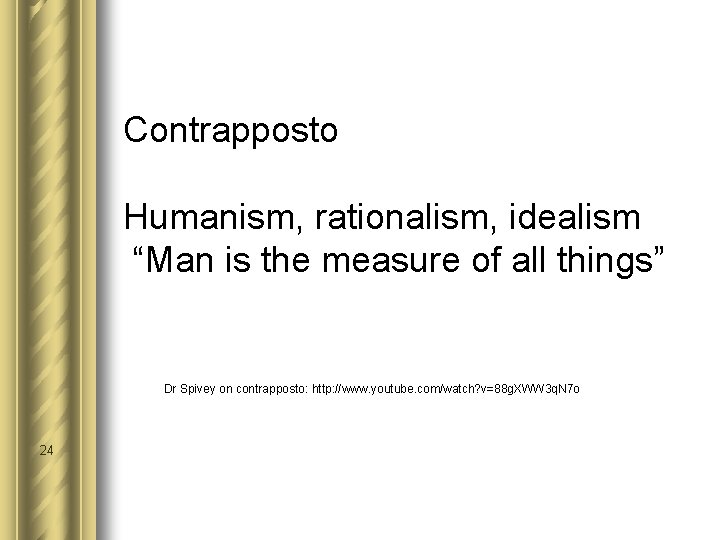  Contrapposto Humanism, rationalism, idealism “Man is the measure of all things” Dr Spivey