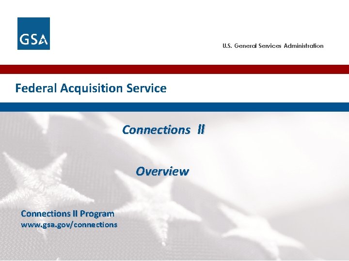 U. S. General Services Administration Federal Acquisition Service Connections II Overview Connections II Program