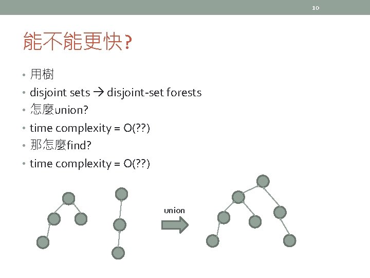 10 能不能更快? • 用樹 • disjoint sets disjoint-set forests • 怎麼union? • time complexity