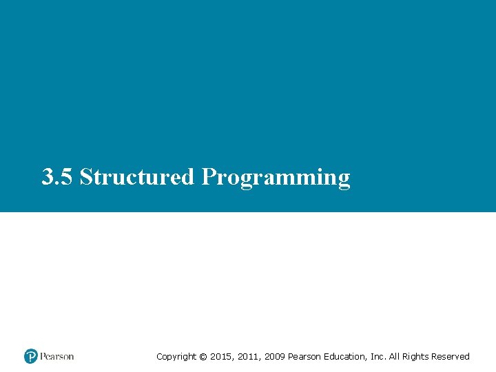 3. 5 Structured Programming Copyright © 2015, 2011, 2009 Pearson Education, Inc. All Rights