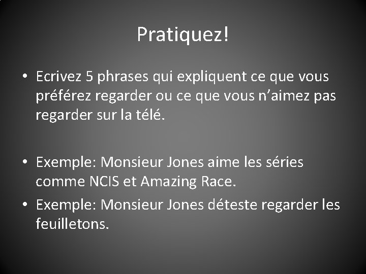 Pratiquez! • Ecrivez 5 phrases qui expliquent ce que vous préférez regarder ou ce