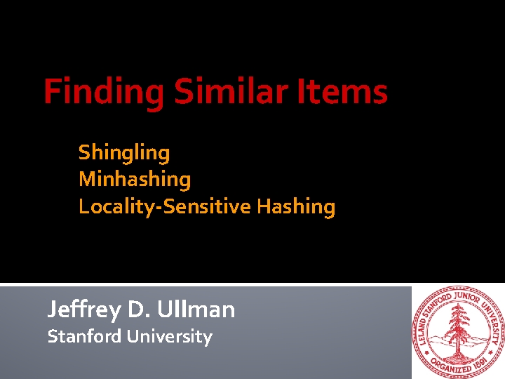 Finding Similar Items Shingling Minhashing Locality-Sensitive Hashing Jeffrey D. Ullman Stanford University 