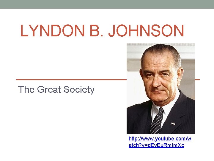 LYNDON B. JOHNSON The Great Society http: //www. youtube. com/w atch? v=d. Ev. Eu.